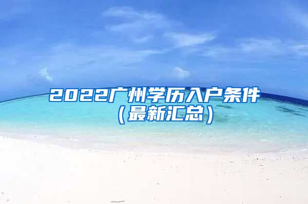 2022广州学历入户条件（最新汇总）