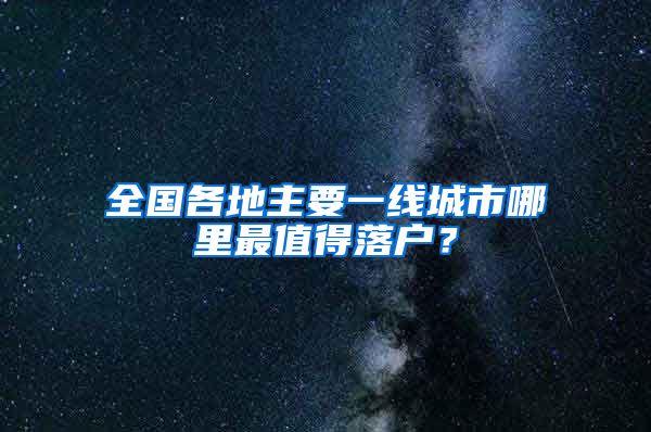 全国各地主要一线城市哪里最值得落户？