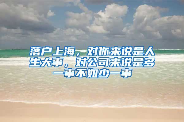 落户上海，对你来说是人生大事，对公司来说是多一事不如少一事