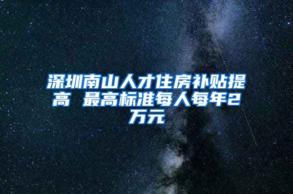 深圳南山人才住房补贴提高 最高标准每人每年2万元