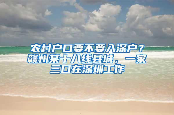 农村户口要不要入深户？赣州某十八线县城，一家三口在深圳工作