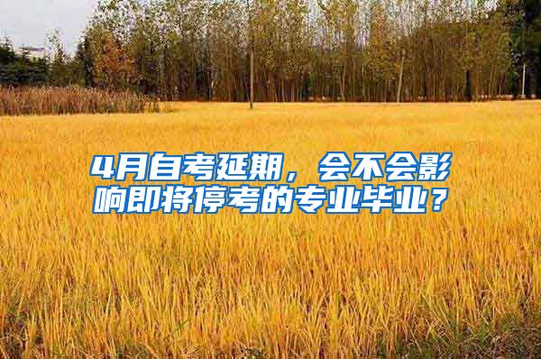 4月自考延期，会不会影响即将停考的专业毕业？