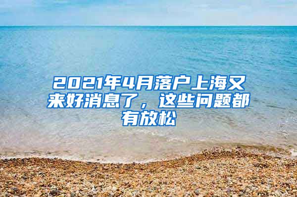 2021年4月落户上海又来好消息了，这些问题都有放松