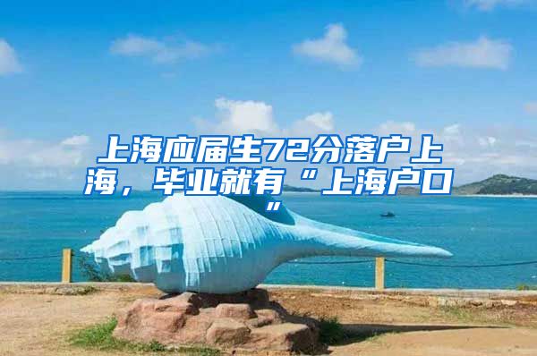 上海应届生72分落户上海，毕业就有“上海户口”