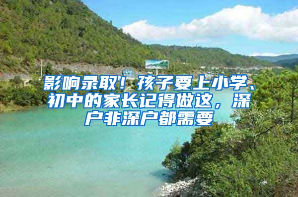 影响录取！孩子要上小学、初中的家长记得做这，深户非深户都需要