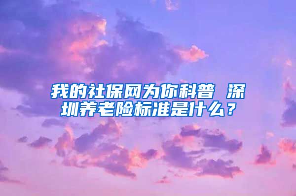 我的社保网为你科普 深圳养老险标准是什么？