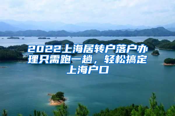 2022上海居转户落户办理只需跑一趟，轻松搞定上海户口