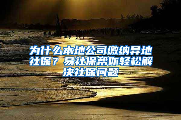 为什么本地公司缴纳异地社保？易社保帮你轻松解决社保问题