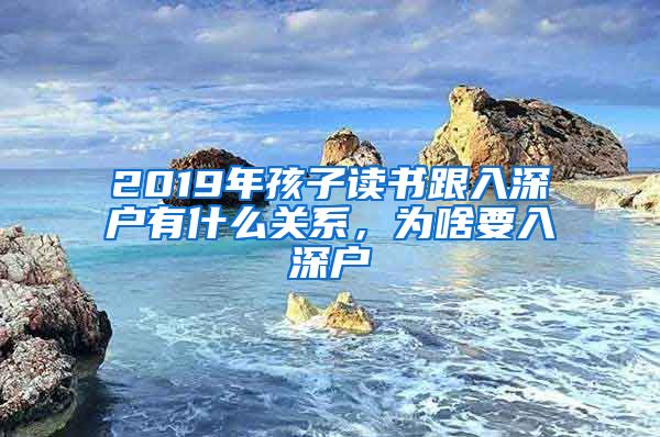 2019年孩子读书跟入深户有什么关系，为啥要入深户