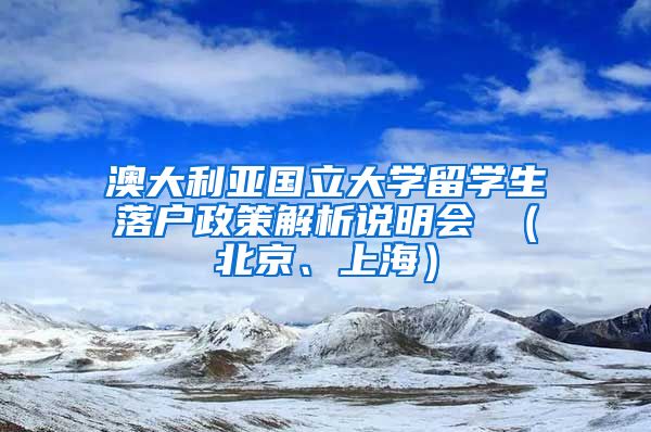 澳大利亚国立大学留学生落户政策解析说明会 （北京、上海）