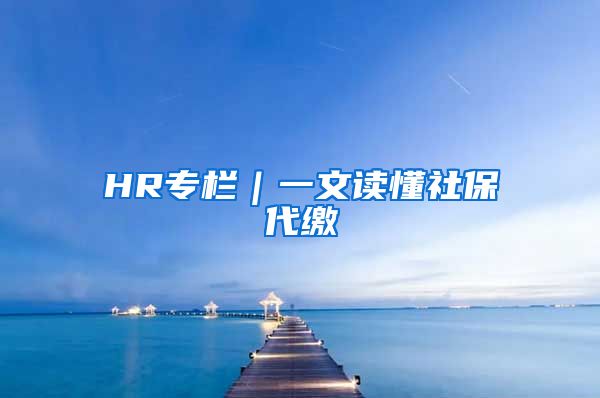 HR专栏｜一文读懂社保代缴