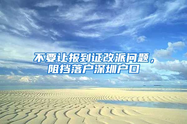 不要让报到证改派问题，阻挡落户深圳户口