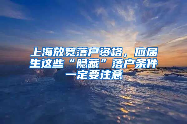 上海放宽落户资格，应届生这些“隐藏”落户条件一定要注意