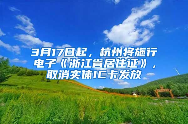 3月17日起，杭州将施行电子《浙江省居住证》，取消实体IC卡发放