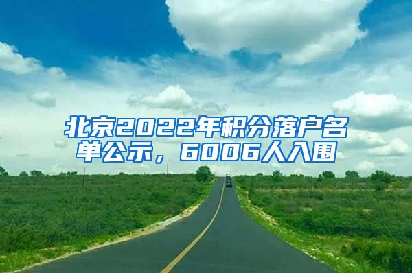 北京2022年积分落户名单公示，6006人入围