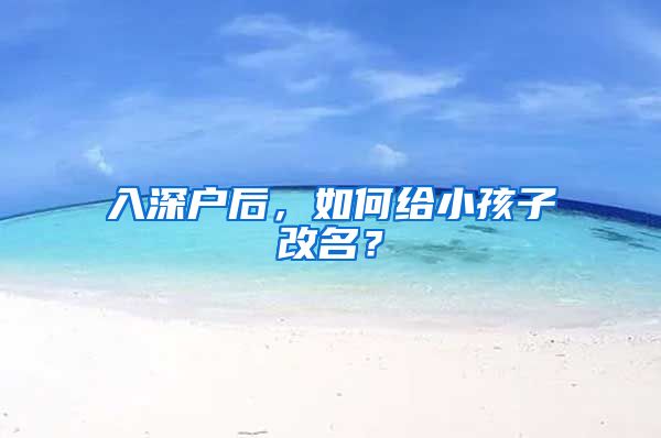 入深户后，如何给小孩子改名？