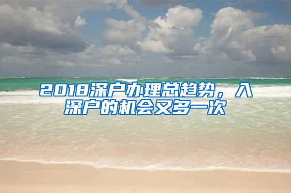 2018深户办理总趋势，入深户的机会又多一次