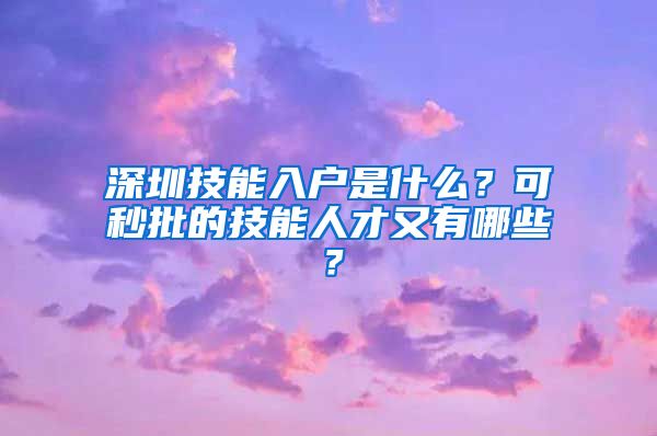 深圳技能入户是什么？可秒批的技能人才又有哪些？