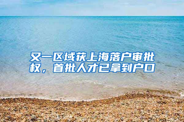 又一区域获上海落户审批权，首批人才已拿到户口