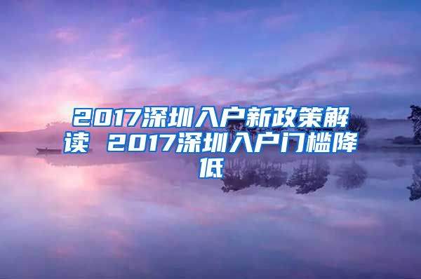 2017深圳入户新政策解读 2017深圳入户门槛降低