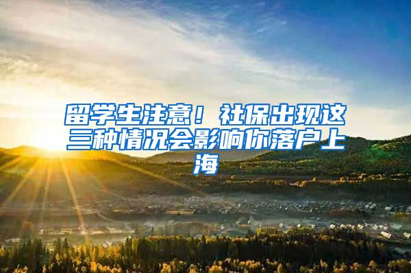 留学生注意！社保出现这三种情况会影响你落户上海