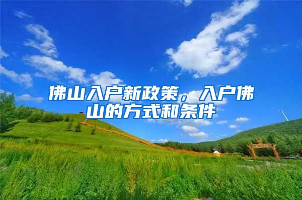 佛山入户新政策，入户佛山的方式和条件