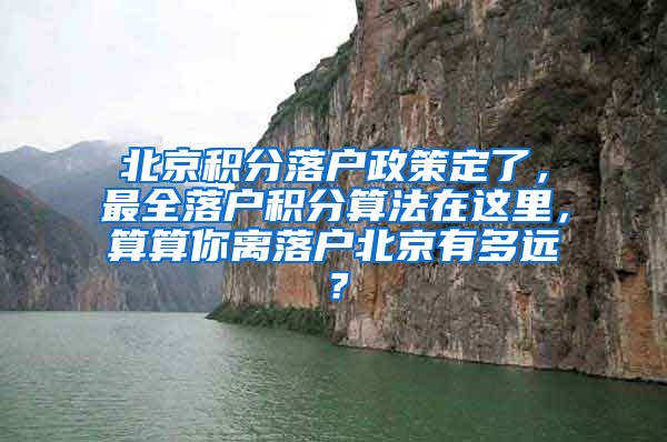 北京积分落户政策定了，最全落户积分算法在这里，算算你离落户北京有多远？