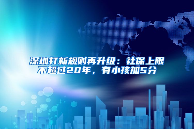 深圳打新规则再升级：社保上限不超过20年，有小孩加5分