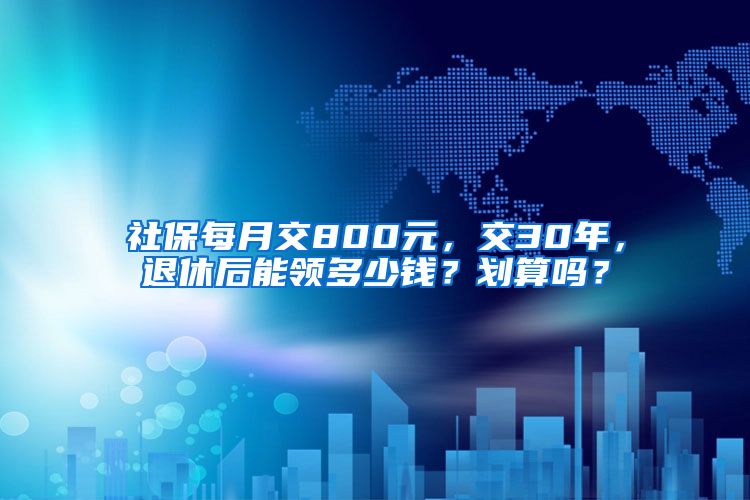 社保每月交800元，交30年，退休后能领多少钱？划算吗？