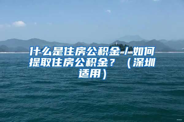 什么是住房公积金／如何提取住房公积金？（深圳适用）