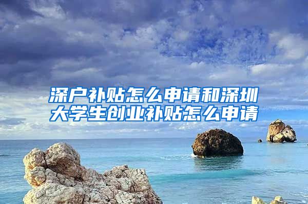 深户补贴怎么申请和深圳大学生创业补贴怎么申请