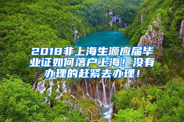 2018非上海生源应届毕业证如何落户上海！没有办理的赶紧去办理！