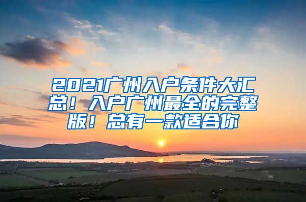 2021广州入户条件大汇总！入户广州最全的完整版！总有一款适合你