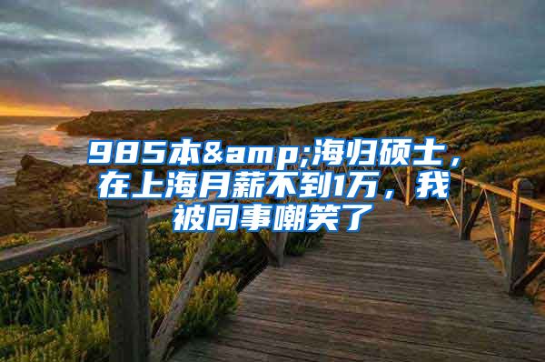 985本&海归硕士，在上海月薪不到1万，我被同事嘲笑了