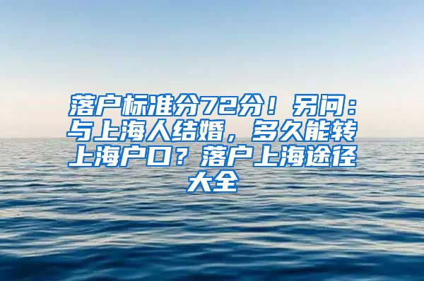 落户标准分72分！另问：与上海人结婚，多久能转上海户口？落户上海途径大全