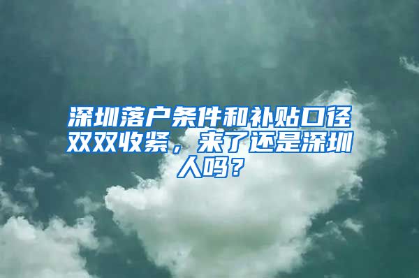 深圳落户条件和补贴口径双双收紧，来了还是深圳人吗？