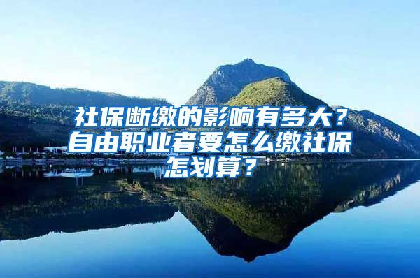 社保断缴的影响有多大？自由职业者要怎么缴社保怎划算？