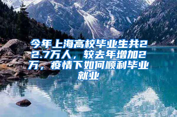 今年上海高校毕业生共22.7万人，较去年增加2万，疫情下如何顺利毕业就业