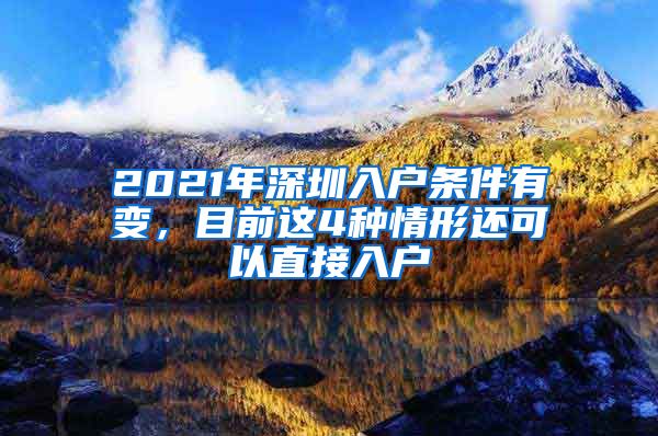 2021年深圳入户条件有变，目前这4种情形还可以直接入户