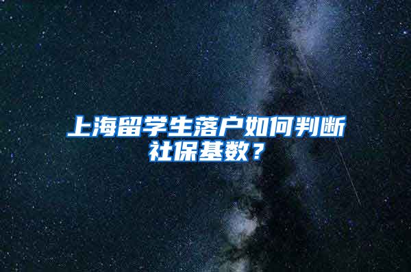 上海留学生落户如何判断社保基数？