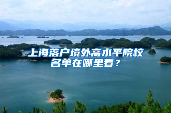 上海落户境外高水平院校名单在哪里看？