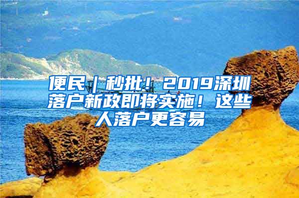 便民｜秒批！2019深圳落户新政即将实施！这些人落户更容易