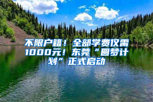 不限户籍！全部学费仅需1000元！东莞“圆梦计划”正式启动