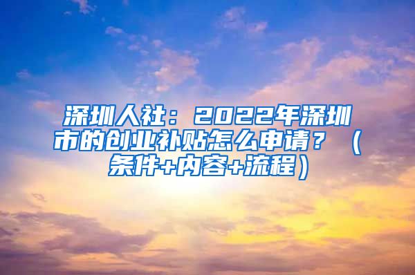 深圳人社：2022年深圳市的创业补贴怎么申请？（条件+内容+流程）