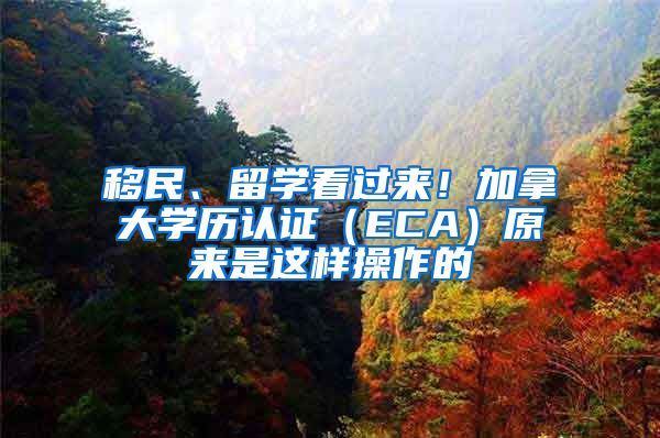 移民、留学看过来！加拿大学历认证（ECA）原来是这样操作的