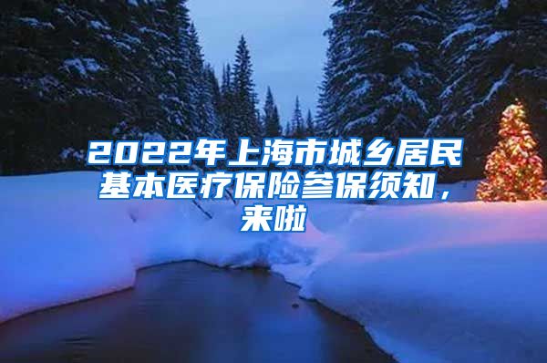 2022年上海市城乡居民基本医疗保险参保须知，来啦