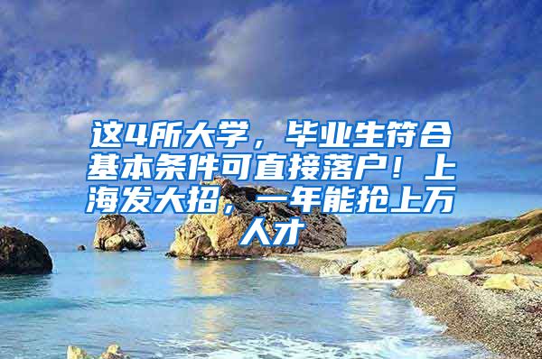 这4所大学，毕业生符合基本条件可直接落户！上海发大招，一年能抢上万人才