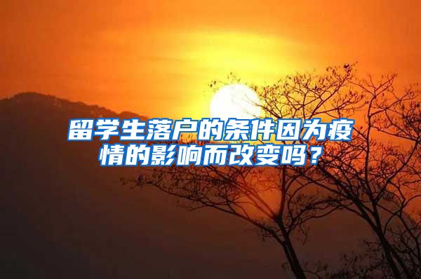 留学生落户的条件因为疫情的影响而改变吗？