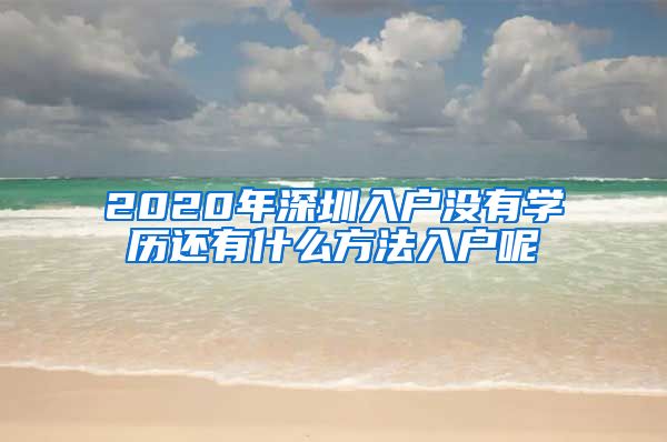 2020年深圳入户没有学历还有什么方法入户呢