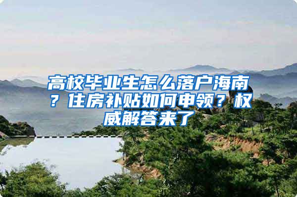 高校毕业生怎么落户海南？住房补贴如何申领？权威解答来了